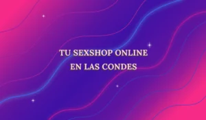 Lee más sobre el artículo ¿Buscas una sexshop en Las Condes? Esto es lo que necesitas saber antes de salir de casa